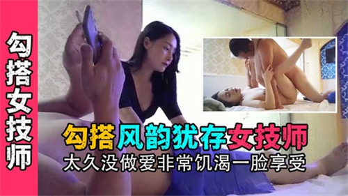 勾搭风韵犹存女技师太久没做爱非常饥渴一脸享受-喂！基娜