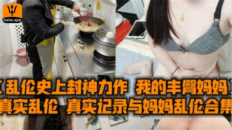 真实记录与妈妈乱伦合集我的丰臀妈妈被爆操内射-喂！基娜
