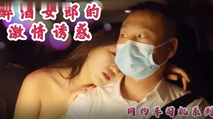 沈樵高颜值裸替女神演员_超大尺度剧情新作_醉酒女郎的激情诱惑_勾引网约车司机车震无套内射-喂！基娜