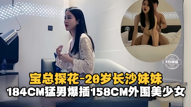 宝总探花-20岁的长沙妹妹184cm猛男暴插154cm外围美少女-喂！基娜