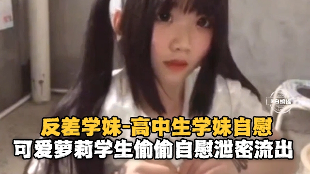 反差学妹-高中生自慰可爱萝莉偷偷自慰泄密流出-喂！基娜